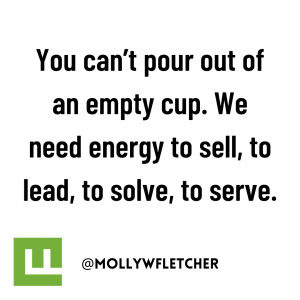 You can’t pour out of an empty cup. We need energy to sell, to lead, to solve, to serve
