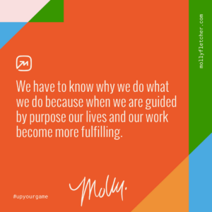   We have to know why we do what we do because when we are guided by purpose our lives and our work become more fulfilling.